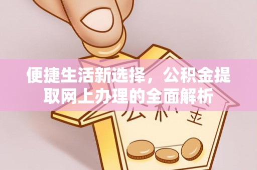 营山便捷生活新选择，公积金提取网上办理的全面解析