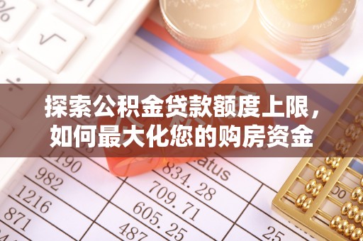 营山探索公积金贷款额度上限，如何最大化您的购房资金