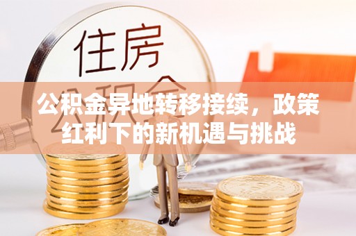 营山公积金异地转移接续，政策红利下的新机遇与挑战