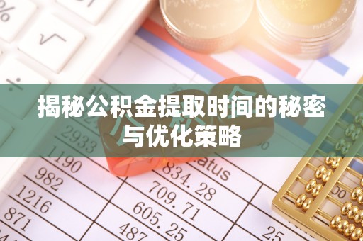 营山揭秘公积金提取时间的秘密与优化策略