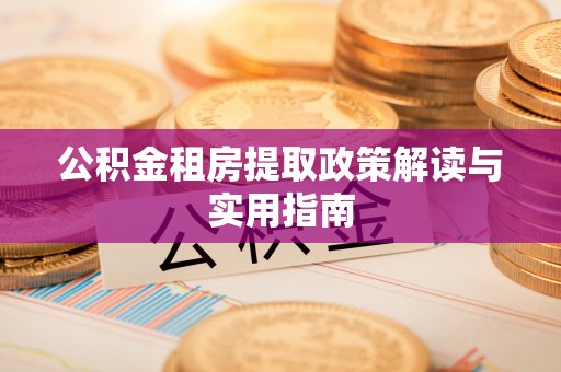 营山公积金租房提取政策解读与实用指南