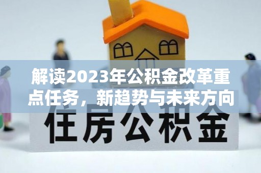 营山解读2023年公积金改革重点任务，新趋势与未来方向
