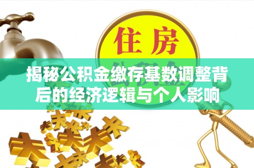 营山揭秘公积金缴存基数调整背后的经济逻辑与个人影响