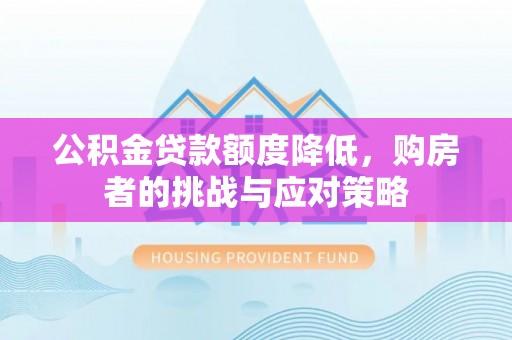 营山公积金贷款额度降低，购房者的挑战与应对策略