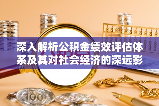 营山深入解析公积金绩效评估体系及其对社会经济的深远影响