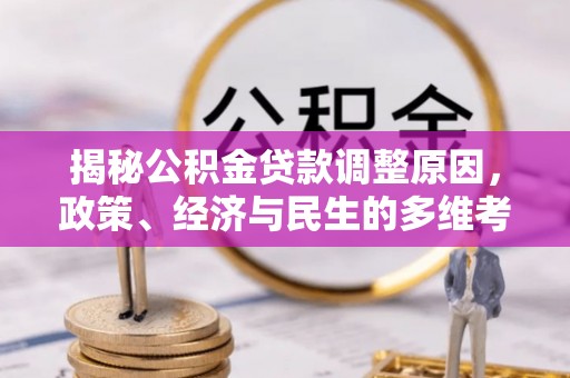 营山揭秘公积金贷款调整原因，政策、经济与民生的多维考量