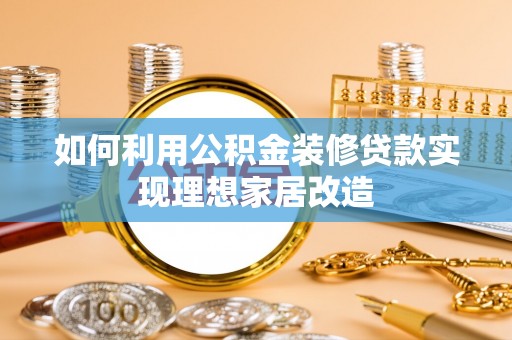 营山如何利用公积金装修贷款实现理想家居改造