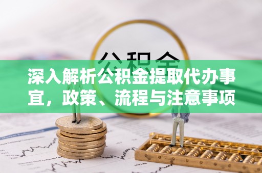 营山深入解析公积金提取代办事宜，政策、流程与注意事项全攻略