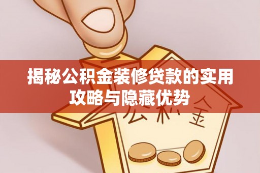 营山揭秘公积金装修贷款的实用攻略与隐藏优势