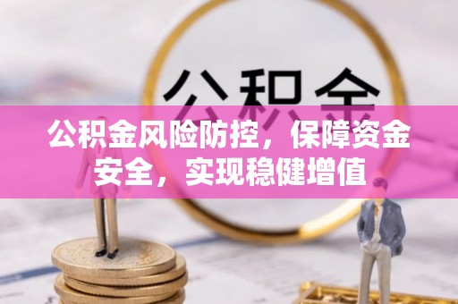 营山公积金风险防控，保障资金安全，实现稳健增值