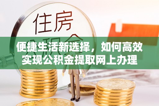 营山便捷生活新选择，如何高效实现公积金提取网上办理