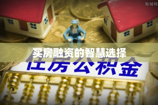 营山买房融资的智慧选择