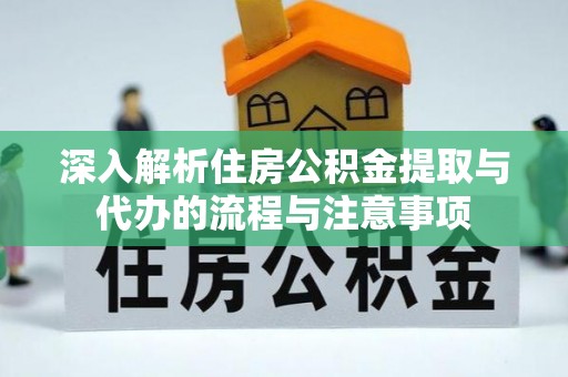 营山深入解析住房公积金提取与代办的流程与注意事项