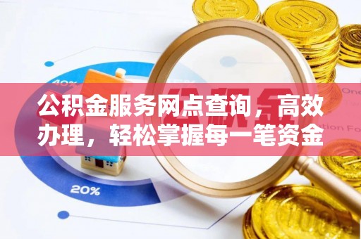 营山公积金服务网点查询，高效办理，轻松掌握每一笔资金动态