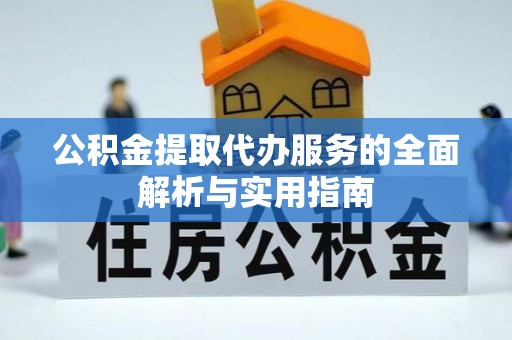 营山公积金提取代办服务的全面解析与实用指南