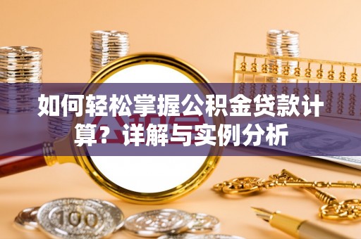 营山如何轻松掌握公积金贷款计算？详解与实例分析