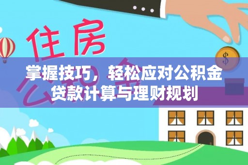 营山掌握技巧，轻松应对公积金贷款计算与理财规划