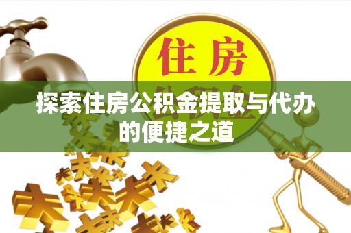 营山探索住房公积金提取与代办的便捷之道