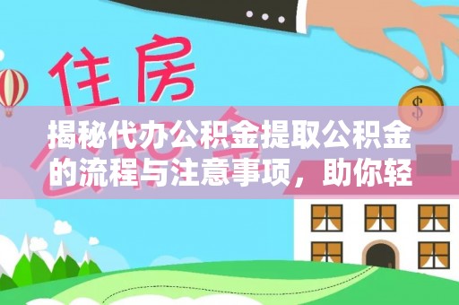 营山揭秘代办公积金提取公积金的流程与注意事项，助你轻松拿回属于你的钱