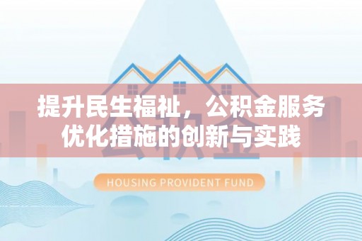 营山提升民生福祉，公积金服务优化措施的创新与实践