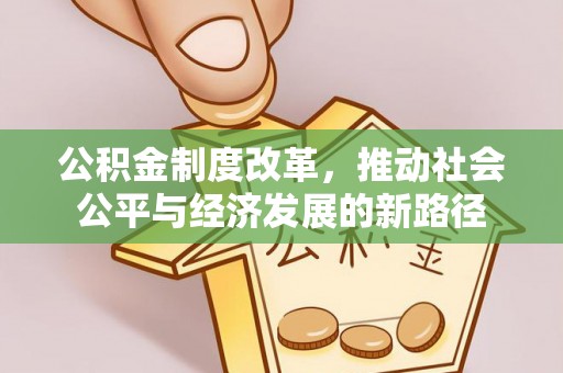 营山公积金制度改革，推动社会公平与经济发展的新路径