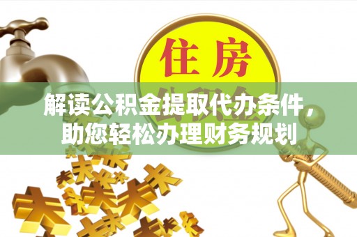 营山解读公积金提取代办条件，助您轻松办理财务规划