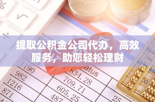 营山提取公积金公司代办，高效服务，助您轻松理财