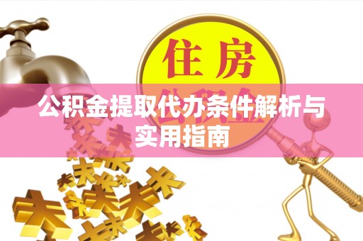 营山公积金提取代办条件解析与实用指南