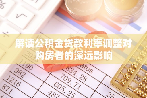 营山解读公积金贷款利率调整对购房者的深远影响