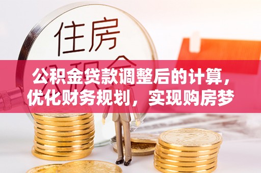 营山公积金贷款调整后的计算，优化财务规划，实现购房梦想