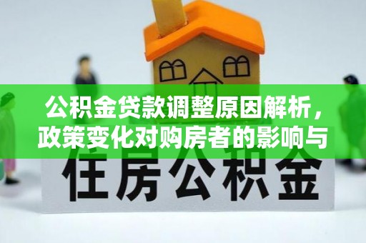 营山公积金贷款调整原因解析，政策变化对购房者的影响与应对