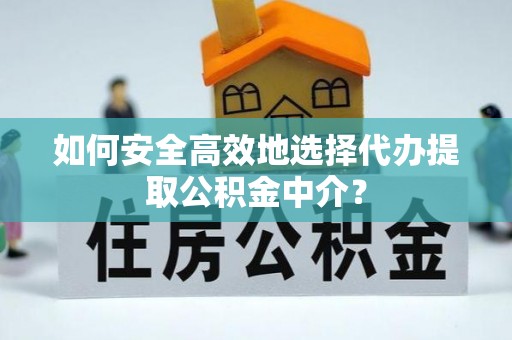 营山如何安全高效地选择代办提取公积金中介？