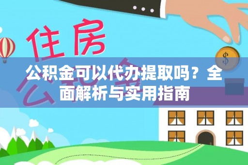 营山公积金可以代办提取吗？全面解析与实用指南