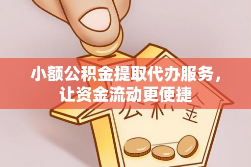营山小额公积金提取代办服务，让资金流动更便捷