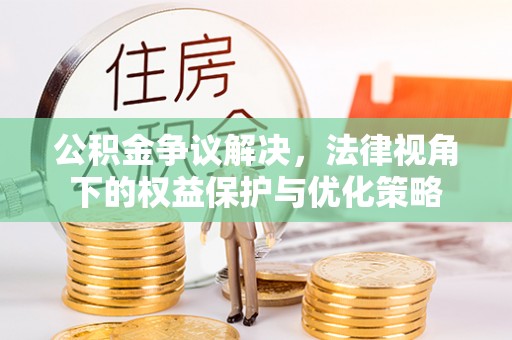 营山公积金争议解决，法律视角下的权益保护与优化策略