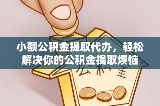 营山小额公积金提取代办，轻松解决你的公积金提取烦恼
