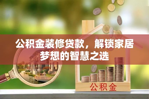 营山公积金装修贷款，解锁家居梦想的智慧之选