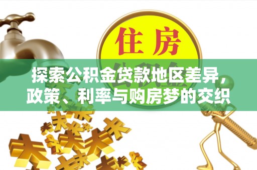 营山探索公积金贷款地区差异，政策、利率与购房梦的交织