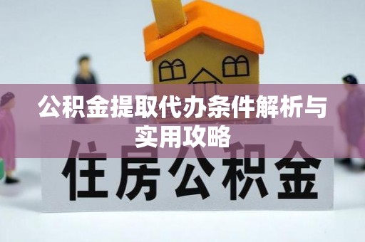 营山公积金提取代办条件解析与实用攻略