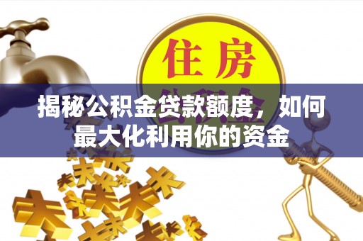 营山揭秘公积金贷款额度，如何最大化利用你的资金
