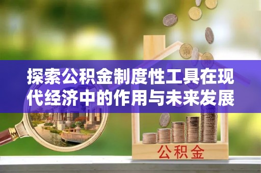 营山探索公积金制度性工具在现代经济中的作用与未来发展