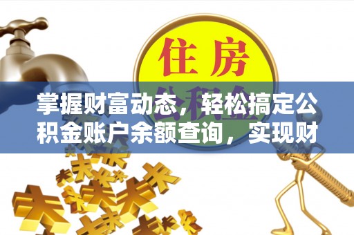 营山掌握财富动态，轻松搞定公积金账户余额查询，实现财务自由第一步