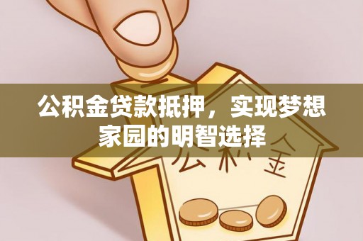 营山公积金贷款抵押，实现梦想家园的明智选择