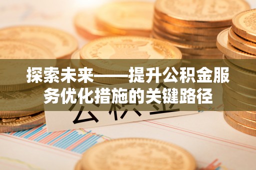 营山探索未来——提升公积金服务优化措施的关键路径
