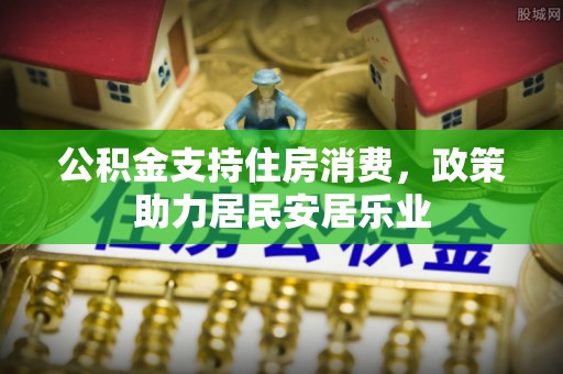 营山公积金支持住房消费，政策助力居民安居乐业