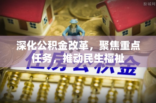 营山深化公积金改革，聚焦重点任务，推动民生福祉