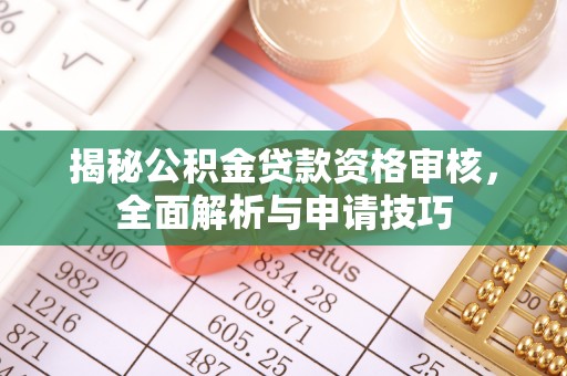营山揭秘公积金贷款资格审核，全面解析与申请技巧