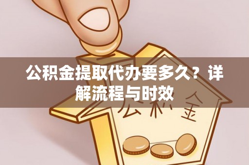 营山公积金提取代办要多久？详解流程与时效
