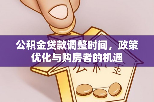 营山公积金贷款调整时间，政策优化与购房者的机遇