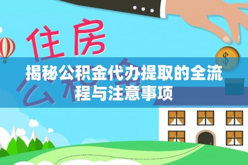 营山揭秘公积金代办提取的全流程与注意事项
